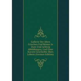 

Книга Gallerie Der Alten Griechen Und Römer In Zwey Und Achtzig Abbildungen, Und Einer Kurzen Geschichte Ihres Lebens