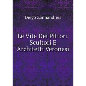 

Книга Le Vite Dei Pittori, Scultori E Architetti Veronesi