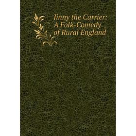 

Книга Jinny the Carrier: A Folk-Comedy of Rural England