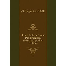 

Книга Studii Sulla Sessione Parlamentare, 1861-1862 (Italian Edition)