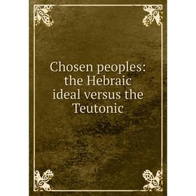 

Книга Chosen peoples: the Hebraic ideal versus the Teutonic