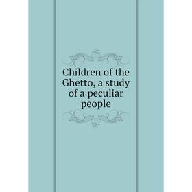 

Книга Children of the Ghetto, a study of a peculiar people