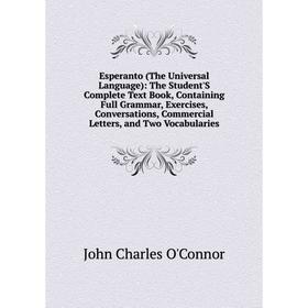 

Книга Esperanto (The Universal Language): The Student'S Complete Text Book, Containing Full Grammar, Exercises, Conversations, Commercial Letters, and