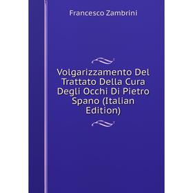 

Книга Volgarizzamento Del Trattato Della Cura Degli Occhi Di Pietro Spano (Italian Edition)