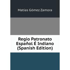 

Книга Regio Patronato Español É Indiano (Spanish Edition)