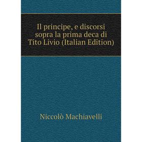 

Книга Il principe, e discorsi sopra la prima deca di Tito Livio (Italian Edition)