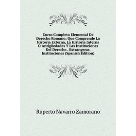 

Книга Curso Completo Elemental De Derecho Romano: Que Comprende La Historia Externa, La Historia Interna O Antigüedades Y Las Instituciones Del Derech