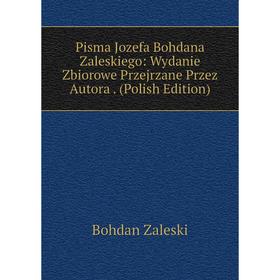 

Книга Pisma Jozefa Bohdana Zaleskiego: Wydanie Zbiorowe Przejrzane Przez Autora. (Polish Edition)