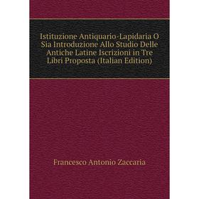 

Книга Istituzione Antiquario-Lapidaria O Sia Introduzione Allo Studio Delle Antiche Latine Iscrizioni in Tre Libri Proposta