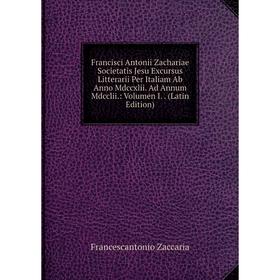 

Книга Francisci Antonii Zachariae Societatis Jesu Excursus Litterarii Per Italiam Ab Anno Mdccxlii. Ad Annum Mdcclii