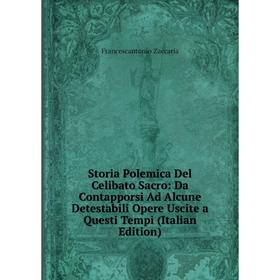 

Книга Storia Polemica Del Celibato Sacro: Da Contapporsi Ad Alcune Detestabili Opere Uscite a Questi Tempi