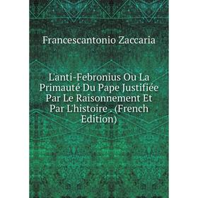 

Книга L'anti-Febronius Ou La Primauté Du Pape Justifiée Par Le Raisonnement Et Par L'histoire