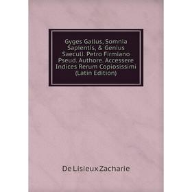 

Книга Gyges Gallus, Somnia Sapientis, Genius Saeculi. Petro Firmiano Pseud. Authore. Accessere Indices Rerum Copiosissimi