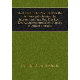 

Книга Staatsrechtliches Votum Über Die Schleswig-Holstein'sche Successionsfrage Und Das Recht Des Augustenburgischen Hauses