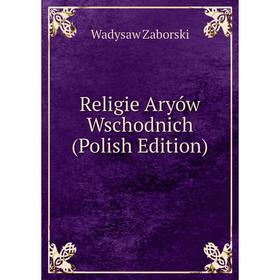 

Книга Religie Aryów Wschodnich (Polish Edition)
