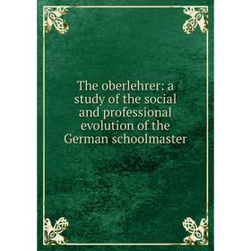 

Книга The oberlehrer: a study of the social and professional evolution of the German schoolmaster