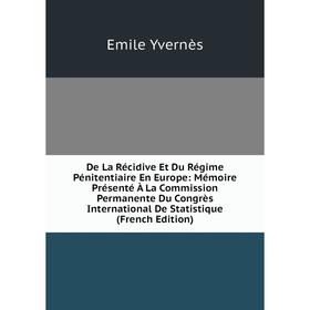 

Книга De La Récidive Et Du Régime Pénitentiaire En Europe: Mémoire Présenté À La Commission Permanente Du Congrès International De Statistique (French