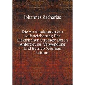 

Книга Die Accumulatoren Zur Aufspeicherung Des Elektrischen Stromes: Deren Anfertigung, Verwendung Und Betrieb