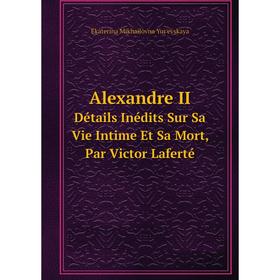 

Книга Alexandre IIDétails Inédits Sur Sa Vie Intime Et Sa Mort, Par Victor Laferté