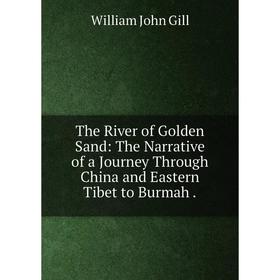 

Книга The River of Golden Sand: The Narrative of a Journey Through China and Eastern Tibet to Burmah.