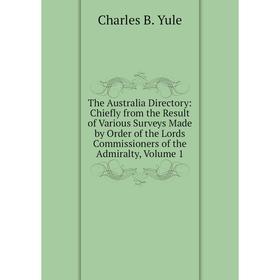 

Книга The Australia Directory: Chiefly from the Result of Various Surveys Made by Order of the Lords Commissioners of the Admiralty