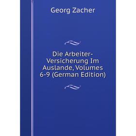 

Книга Die Arbeiter-Versicherung Im Auslande, Volumes 6-9 (German Edition)