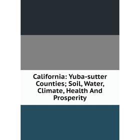 

Книга California: Yuba-sutter Counties; Soil, Water, Climate, Health And Prosperity