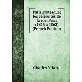 

Книга Paris grotesque; les célébrités de la rue, Paris (1815 à 1863)