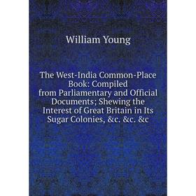 

Книга The West-India Common-Place Book: Compiled from Parliamentary and Official Documents; Shewing the Interest of Great Britain in Its Sugar Colonie