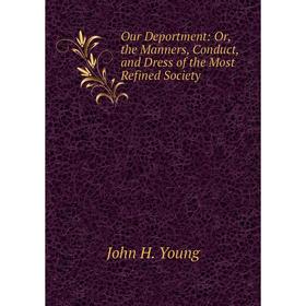 

Книга Our Deportment: or the Manners, Conduct, and Dress of the Most Refined Society