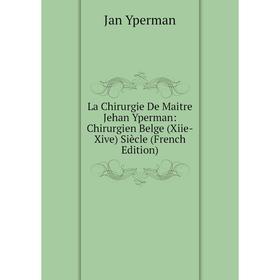 

Книга La Chirurgie De Maitre Jehan Yperman: Chirurgien Belge (Xiie-Xive) Siècle