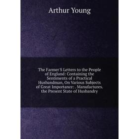 

Книга The Farmer'S Letters to the People of England: Containing the Sentiments of a Practical Husbandman, On Various Subjects of Great Importance:. Ma
