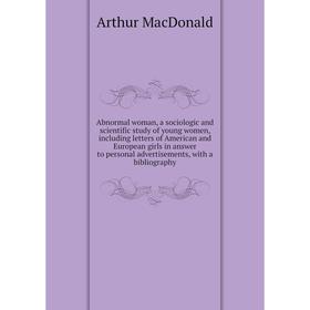 

Книга Abnormal woman, a sociologic and scientific study of young women, including letters of American and European girls in answer to personal adverti