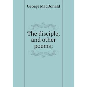 

Книга The disciple, and other poems; ; MacDonald George