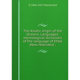 

Книга The Asiatic origin of the Oceanic Languages: etymological dictionary of the language of Efate (New Hebrides)