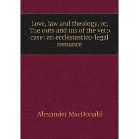 

Книга Love, law and theology, or the outs and ins of the veto case: an ecclesiastico-legal Romance