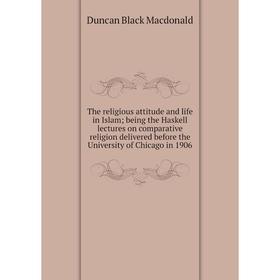 

Книга The religious attitude and life in Islam; being the Haskell lectures on comparative religion delivered before the University of Chicago in 1906;