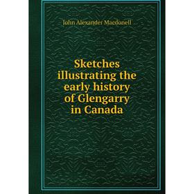 

Книга Sketches illustrating the early history of Glengarry in Canada