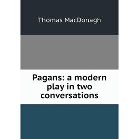 

Книга Pagans: a modern play in two conversations