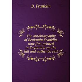 

Книга The autobiography of Benjamin Franklin, now first printed in England from the full and authentic text