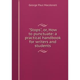 

Книга Stops, or, How to punctuate: a practical handbook for writers and students