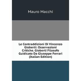 

Книга Le Contraddizioni Di Vincenzo Gioberti: Osservazioni Critiche Gioberti Filosofo Guidicato Da Giuseppe Ferrari