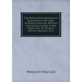 

Книга The Reformation Settlement Examined in the Light of History and Law: With an Introductory Letter to the Right Hon