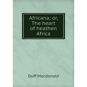 

Книга Africana; or, The heart of heathen Africa; Duff Macdonald
