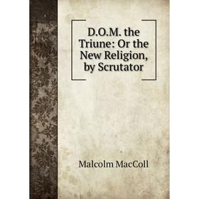 

Книга D.O.M. the Triune: Or the New Religion, by Scrutator
