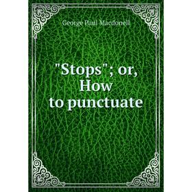 

Книга Stops; or, How to punctuate; George Paul Macdonell