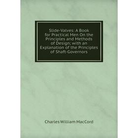 

Книга Slide-Valves: A Book for Practical Men On the Principles and Methods of Design; with an Explanation of the Principles of Shaft-Governors; Charle