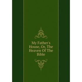 

Книга My Father's House, or the Heaven of the Bible