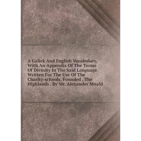 

Книга A Galick And English Vocabulary, With An Appendix Of The Terms Of Divinity In The Said Language. Written For The Use Of The Charity-schools, Fou