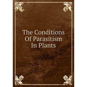

Книга The Conditions Of Parasitism In Plants